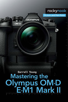 Mastering the Olympus OM-D E-M1 Mark II, Darrell Young