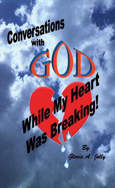 Conversations With God While My Heart Was Breaking, Gloria A.Jolly