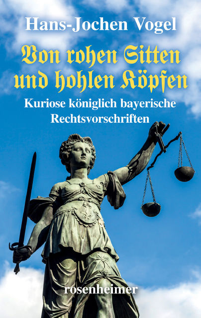 Von rohen Sitten und hohlen Köpfen – Kuriose königlich bayerische Rechtsvorschriften, Hans-Jochen Vogel