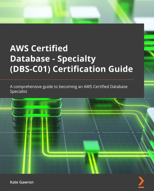 AWS Certified Database – Specialty (DBS-C01) Certification Guide, Kate Gawron