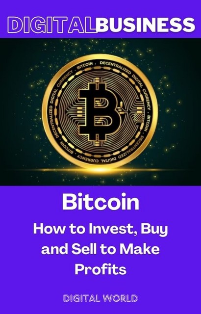 Bitcoin – How to Invest, Buy and Sell to Make Profits, Digital World