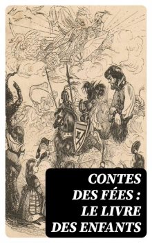 Contes des fées : le livre des enfants, Charles Perrault, Jeanne-Marie Leprince de Beaumont, Anne Claude Philippe de Caylus, Marie-Catherine Le Jumel de Barneville Aulnoy, Marie-Madeleine de Lubert