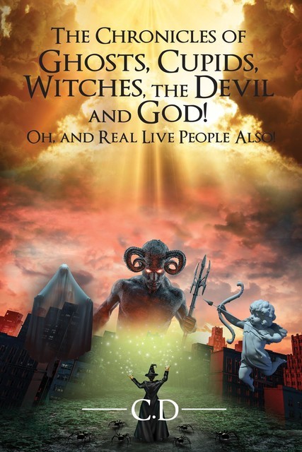 The Chronicles of Ghosts, Cupids, Witches, the Devil and God! Oh, and Real Live People Also, C.D.