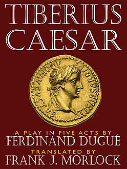 Tiberius Caesar — A Play in Five Acts, Ferdinand Dugue