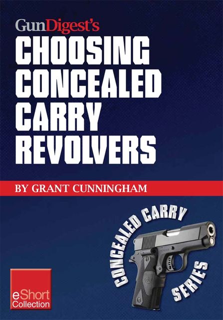 Gun Digest’s Choosing Concealed Carry Revolvers eShort, Grant Cunningham