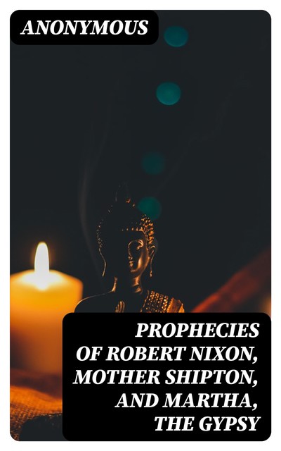 Prophecies of Robert Nixon, Mother Shipton, and Martha, the Gypsy, 