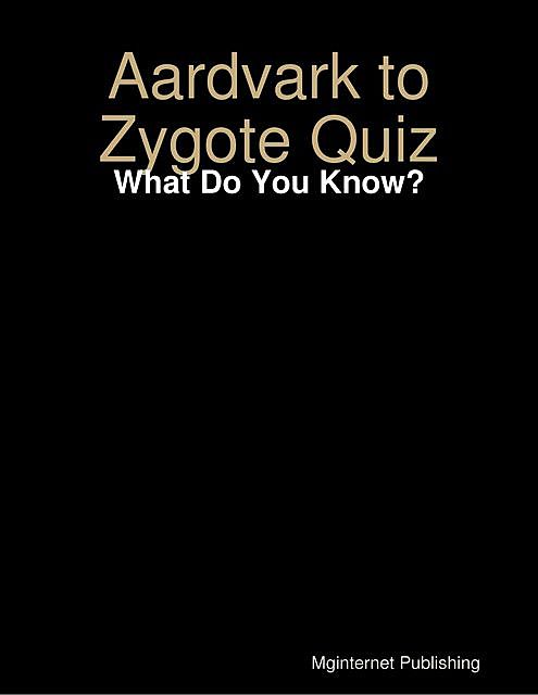 Aardvark to Zygote Quiz: What Do You Know, MGInternet Publishing