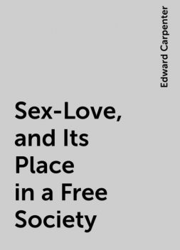 Sex-Love, and Its Place in a Free Society, Edward Carpenter