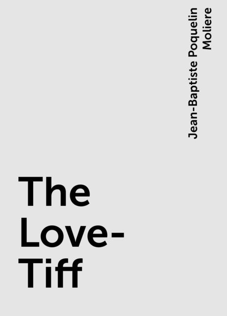 The Love-Tiff, Jean-Baptiste Molière