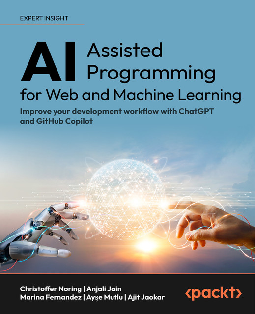 AI-Assisted Programming for Web and Machine Learning, Anjali Jain, Christoffer Noring, Ajit Jaokar, Ayşe Mutlu, Marina Fernandez