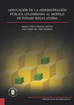 Adecuación de la Administración Pública Colombiana al Modelo de Estado Regulatorio, Carlos Mauricio López Cárdenas, Manuel Alberto Restrepo Medina
