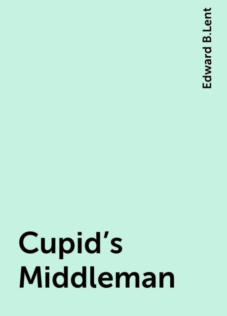 Cupid's Middleman, Edward B.Lent