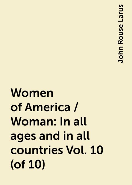 Women of America / Woman: In all ages and in all countries Vol. 10 (of 10), John Rouse Larus