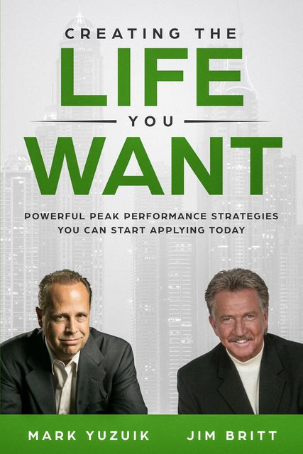 Creating the Life You Want, Jim Britt, Mark Yuzuik