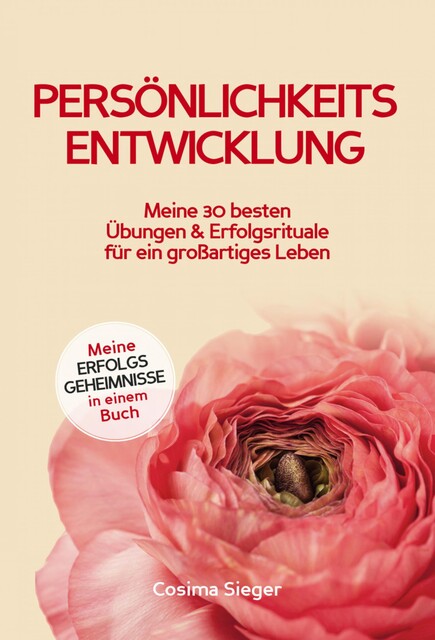 Persönlichkeitsentwicklung: Meine 30 besten Übungen und Erfolgsrituale für ein großartiges Leben, Cosima Sieger