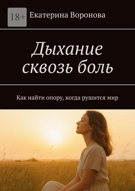 Дыхание сквозь боль. Как найти опору, когда рушится мир, Екатерина Воронова