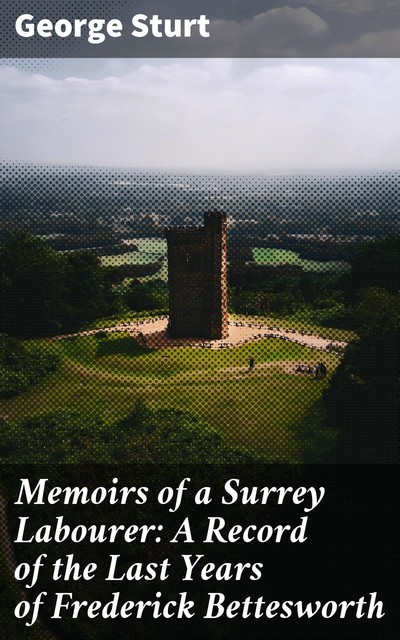 Memoirs of a Surrey Labourer: A Record of the Last Years of Frederick Bettesworth, George Sturt