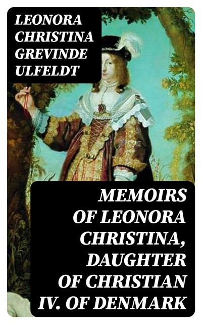 Memoirs of Leonora Christina, Daughter of Christian IV. of Denmark, Leonora Christina grevinde Ulfeldt