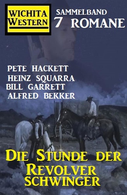 Die Stunde der Revolverschwinger: Wichita Western Sammelband 7 Romane, Alfred Bekker, Pete Hackett, Heinz Squarra, Bill Garrett