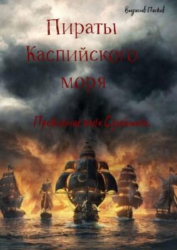 Пираты каспийского моря. Проклятие хана Сулеймана, Владислав Писков