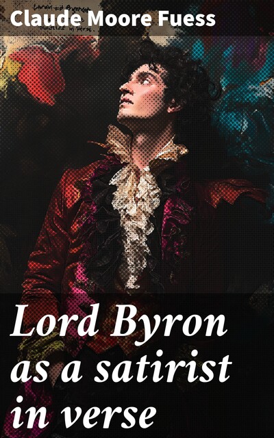 Lord Byron as a satirist in verse, Claude Moore Fuess