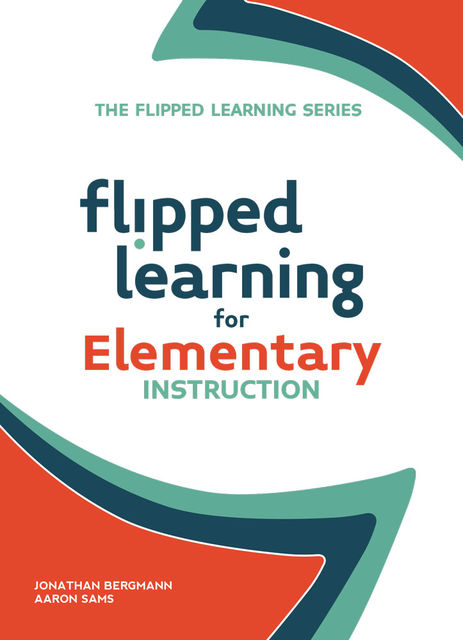 Flipped Learning for Elementary Instruction, Aaron Sams, Jonathan Bergmann