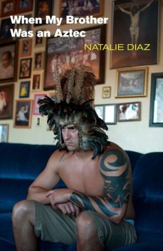 When My Brother Was an Aztec, Natalie Diaz
