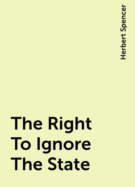 The Right To Ignore The State, Herbert Spencer