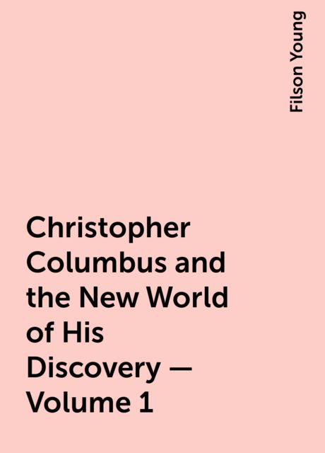 Christopher Columbus and the New World of His Discovery — Volume 1, Filson Young