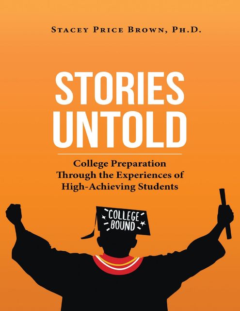 Stories Untold: College Preparation Through the Experiences of High Achieving Students, Ph.D., Stacey Price Brown