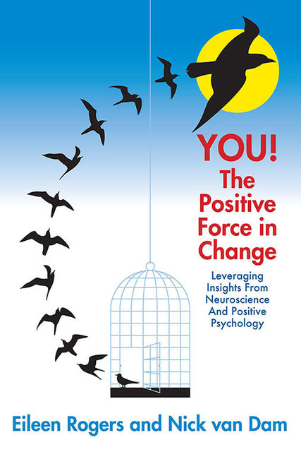 You the Positive Force In Change: Leveraging Insights from Neuroscience and Positive Psychology, Eileen Rogers, Nick van Dam