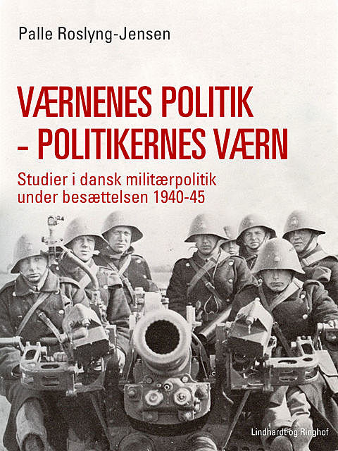 Værnenes politik – politikernes værn. Studier i dansk militærpolitik under besættelsen 1940–45, Palle Roslyng Jensen