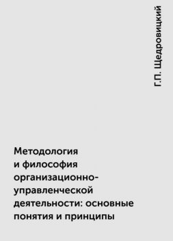 Методология и философия организационно-управленческой деятельности: основные понятия и принципы, Г.П. Щедровицкий