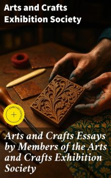 Arts and Crafts Essays by Members of the Arts and Crafts Exhibition Society, Crafts Exhibition Society, Arts Exhibition