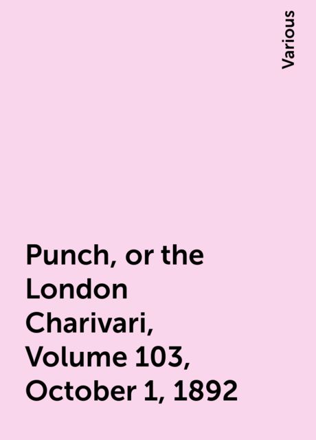 Punch, or the London Charivari, Volume 103, October 1, 1892, Various