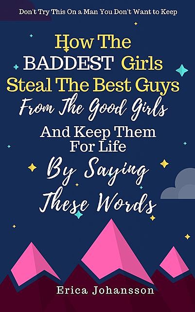 How The Baddest Girls Steal The Best Guys From The Good Girls And Keep Them For Life By Saying These Words, Erica Johansson