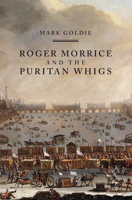Roger Morrice and the Puritan Whigs, Mark Goldie