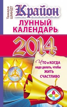 Крайон. Лунный календарь на 2014 год. Что и когда надо делать, чтобы жить счастливо, Тамара Шмидт
