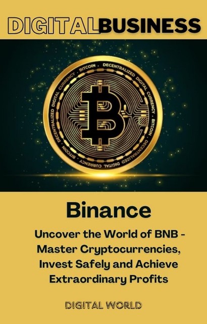 Binance – Uncover the World of BNB – Master Cryptocurrencies, Invest Safely and Achieve Extraordinary Profits, Digital World