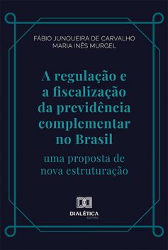 A regulação e a fiscalização da previdência complementar no Brasil, Fábio Junqueira de Carvalho, Maria Inês Caldeira Pereira da Silva Murgel