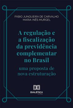 A regulação e a fiscalização da previdência complementar no Brasil, Fábio Junqueira de Carvalho, Maria Inês Caldeira Pereira da Silva Murgel