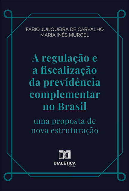 A regulação e a fiscalização da previdência complementar no Brasil, Fábio Junqueira de Carvalho, Maria Inês Caldeira Pereira da Silva Murgel
