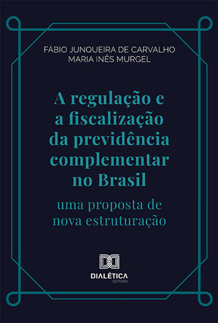 A regulação e a fiscalização da previdência complementar no Brasil, Fábio Junqueira de Carvalho, Maria Inês Caldeira Pereira da Silva Murgel
