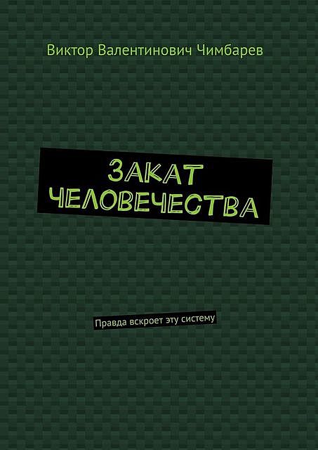 Закат человечества. Правда вскроет эту систему, Виктор Чимбарев