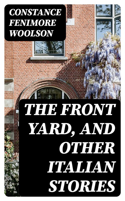 The Front Yard, and Other Italian Stories, Constance Fenimore Woolson