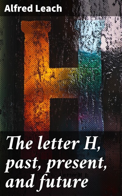 The letter H, past, present, and future, Alfred Leach
