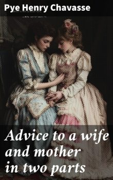 Advice to a wife and mother in two parts, Pye Henry Chavasse