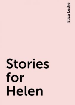 Stories for Helen, Eliza Leslie