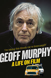 Geoff Murphy: A Life on Film – I'm taking this bloody car to Invercargill, Geoff Murphy