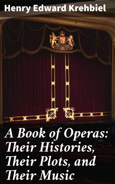 A Book of Operas: Their Histories, Their Plots, and Their Music, Henry Edward Krehbiel